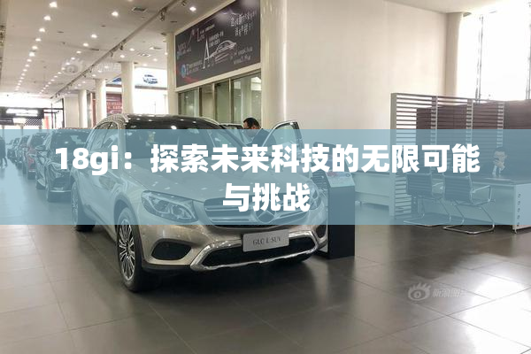 18gi：探索未来科技的无限可能与挑战