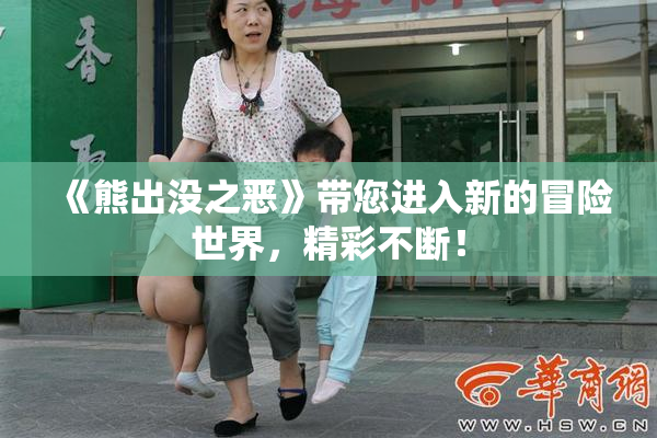 《熊出没之恶》带您进入新的冒险世界，精彩不断！