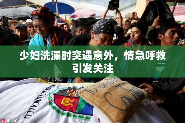少妇洗澡时突遇意外，情急呼救引发关注
