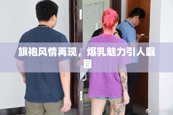 旗袍风情再现，爆乳魅力引人瞩目