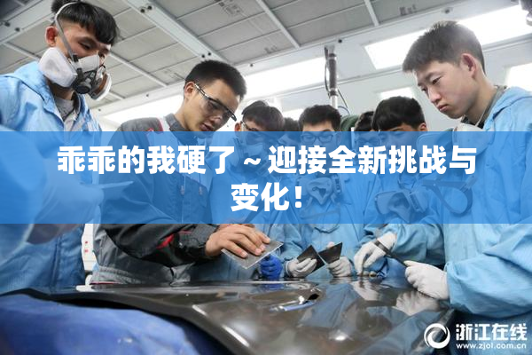 乖乖的我硬了～迎接全新挑战与变化！