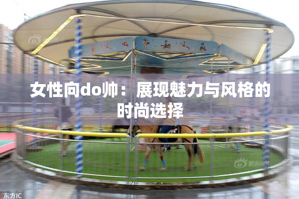 女性向do帅：展现魅力与风格的时尚选择