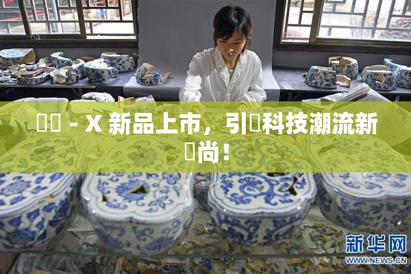 國產 - X 新品上市，引領科技潮流新風尚！
