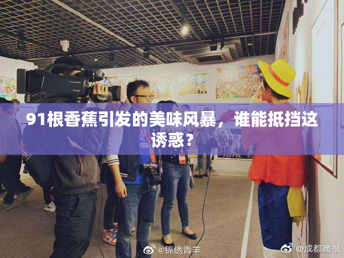 91根香蕉引发的美味风暴，谁能抵挡这诱惑？