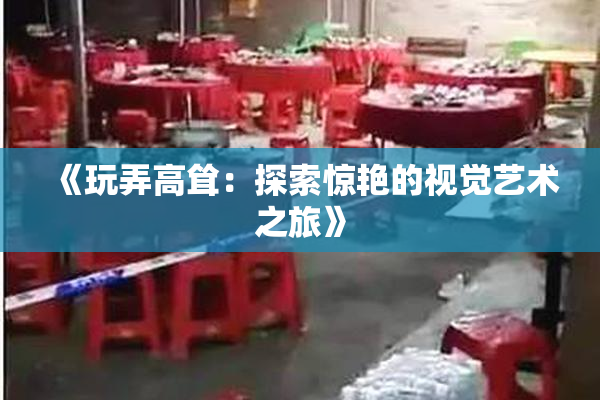 《玩弄高耸：探索惊艳的视觉艺术之旅》