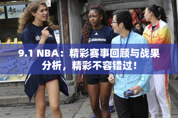 9.1 NBA：精彩赛事回顾与战果分析，精彩不容错过！