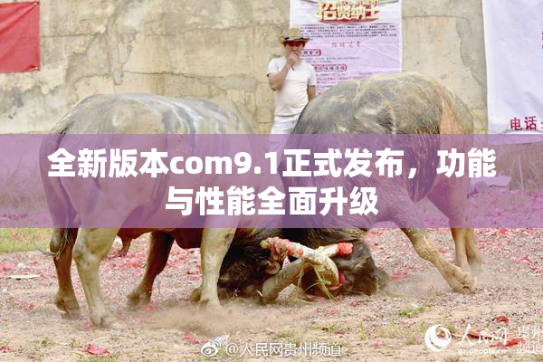 全新版本com9.1正式发布，功能与性能全面升级