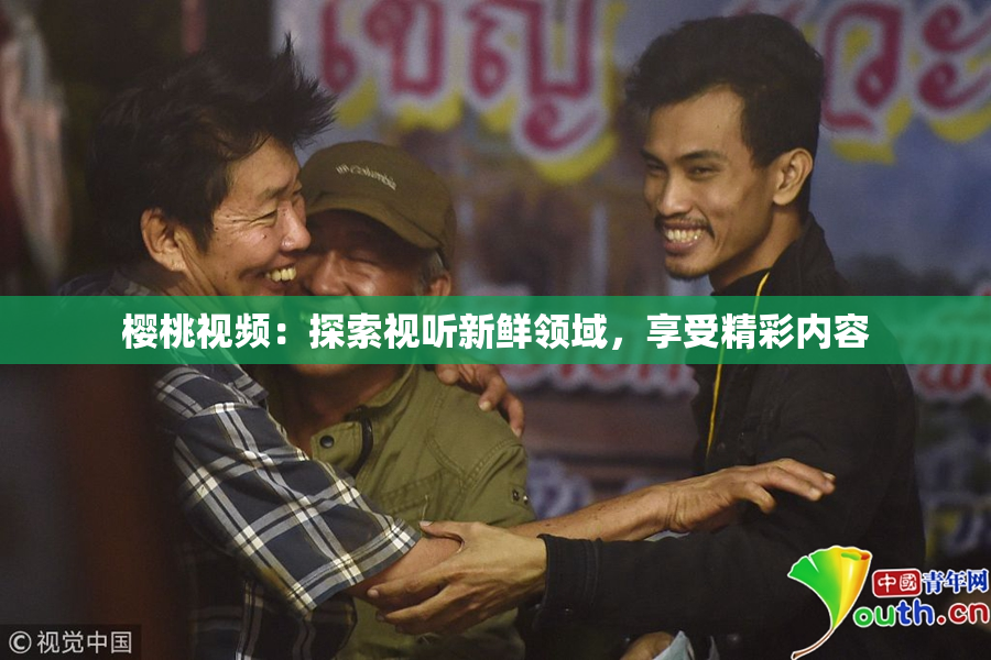 樱桃视频：探索视听新鲜领域，享受精彩内容