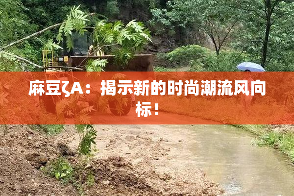 麻豆ζA：揭示新的时尚潮流风向标！
