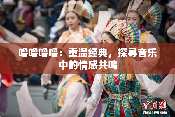 噜噜噜噜：重温经典，探寻音乐中的情感共鸣