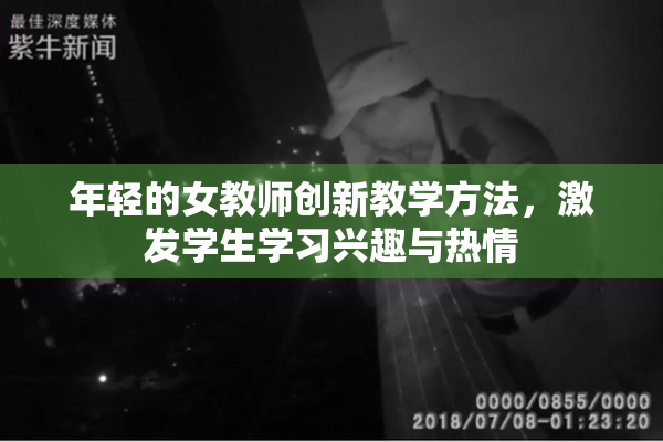 年轻的女教师创新教学方法，激发学生学习兴趣与热情