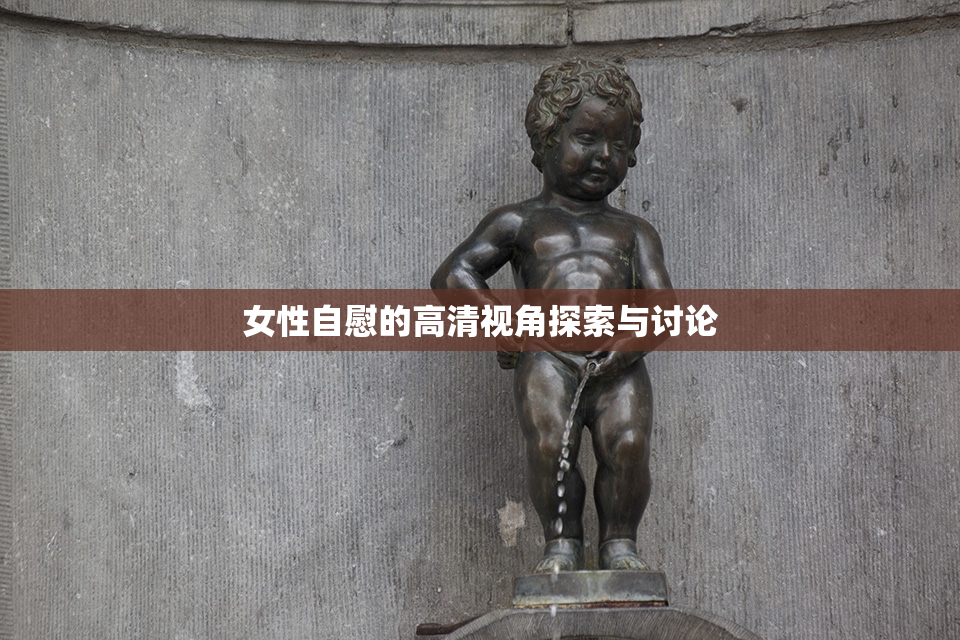 女性自慰的高清视角探索与讨论