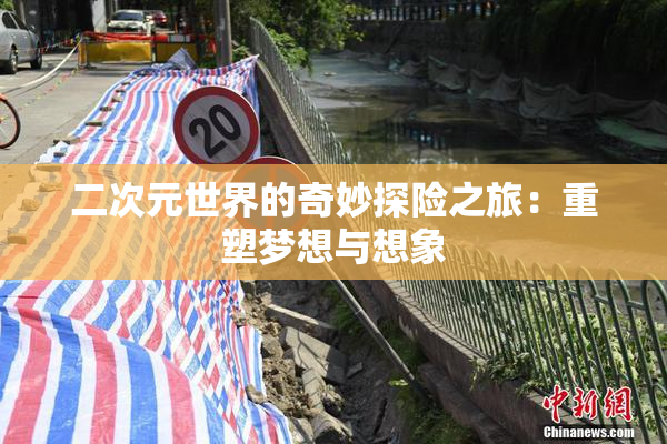 二次元世界的奇妙探险之旅：重塑梦想与想象