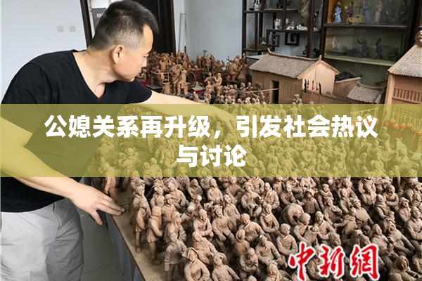 公媳关系再升级，引发社会热议与讨论