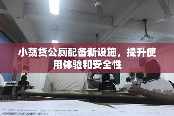小荡货公厕配备新设施，提升使用体验和安全性