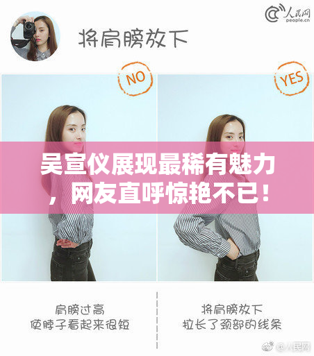 吴宣仪展现最稀有魅力，网友直呼惊艳不已！