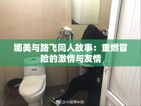 娜美与路飞同人故事：重燃冒险的激情与友情