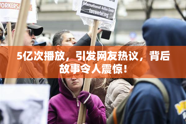 5亿次播放，引发网友热议，背后故事令人震惊！