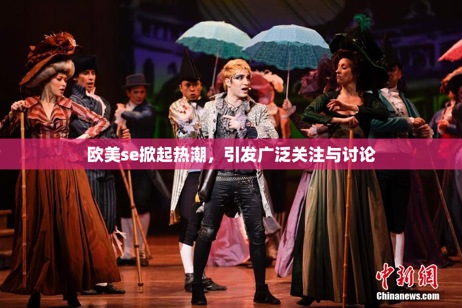 欧美se掀起热潮，引发广泛关注与讨论