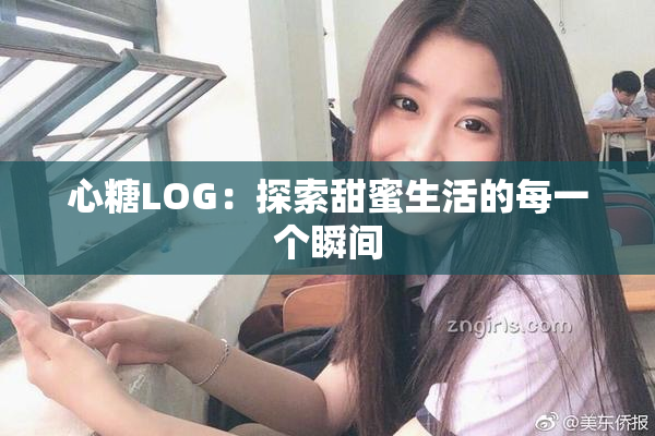 心糖LOG：探索甜蜜生活的每一个瞬间
