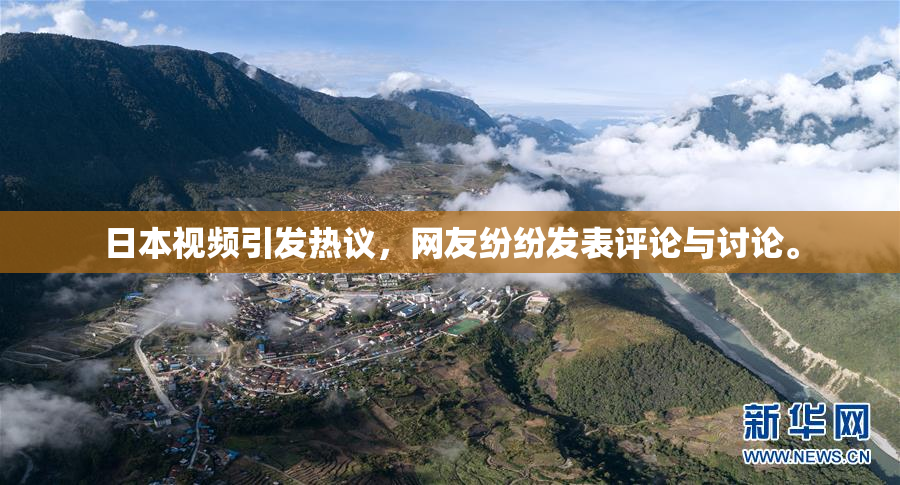 日本视频引发热议，网友纷纷发表评论与讨论。