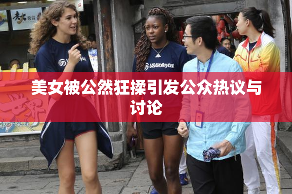 美女被公然狂揉引发公众热议与讨论