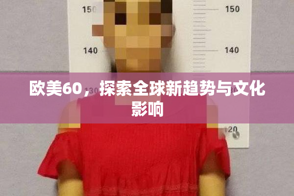 欧美60，探索全球新趋势与文化影响