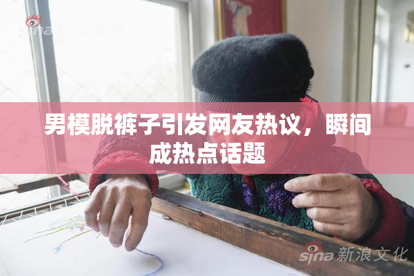 男模脱裤子引发网友热议，瞬间成热点话题