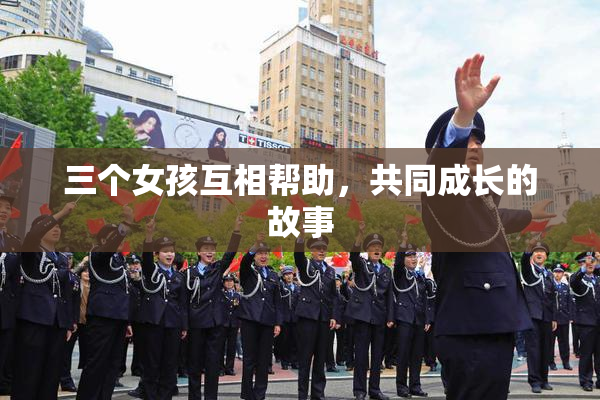 三个女孩互相帮助，共同成长的故事