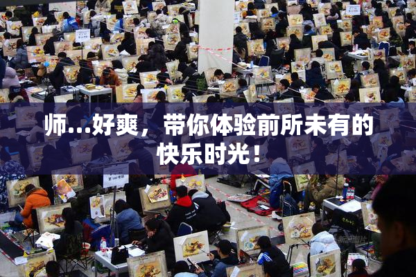 师…好爽，带你体验前所未有的快乐时光！