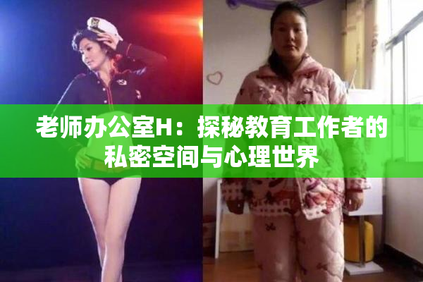 老师办公室H：探秘教育工作者的私密空间与心理世界