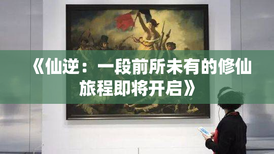 《仙逆：一段前所未有的修仙旅程即将开启》