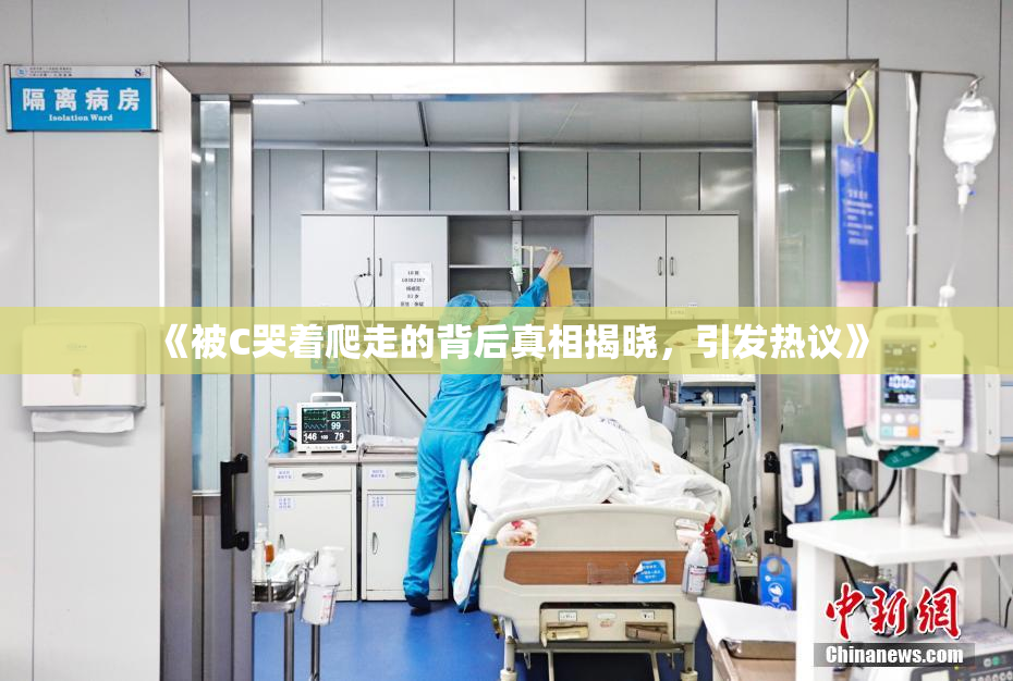 《被C哭着爬走的背后真相揭晓，引发热议》