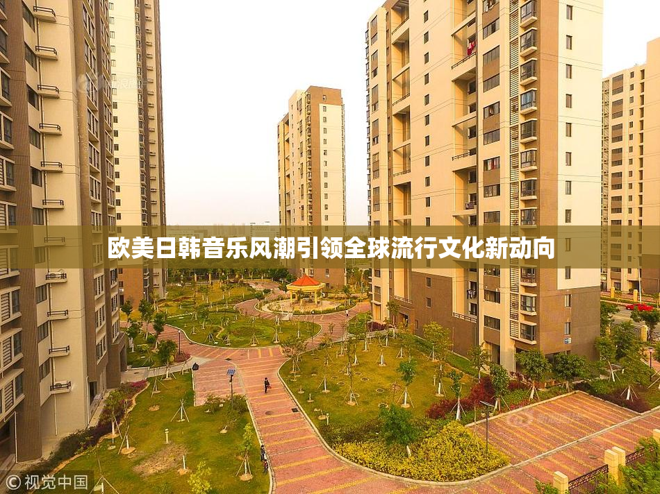 欧美日韩音乐风潮引领全球流行文化新动向