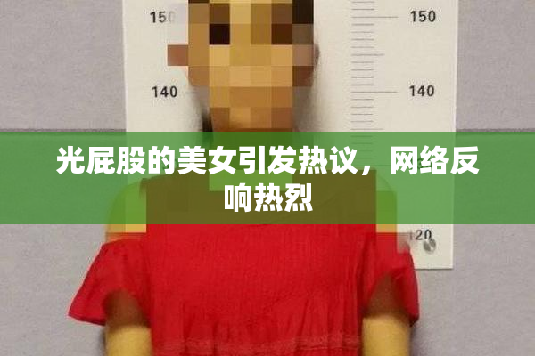光屁股的美女引发热议，网络反响热烈