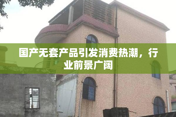 国产无套产品引发消费热潮，行业前景广阔