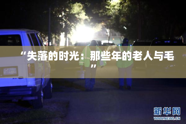 “失落的时光：那些年的老人与毛”