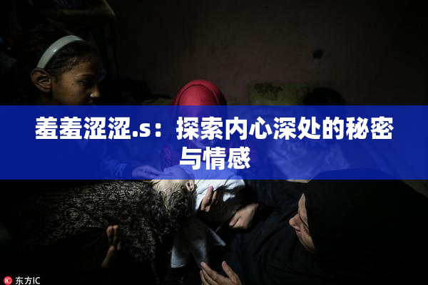 羞羞涩涩.s：探索内心深处的秘密与情感
