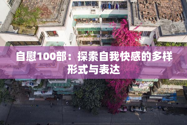 自慰100部：探索自我快感的多样形式与表达