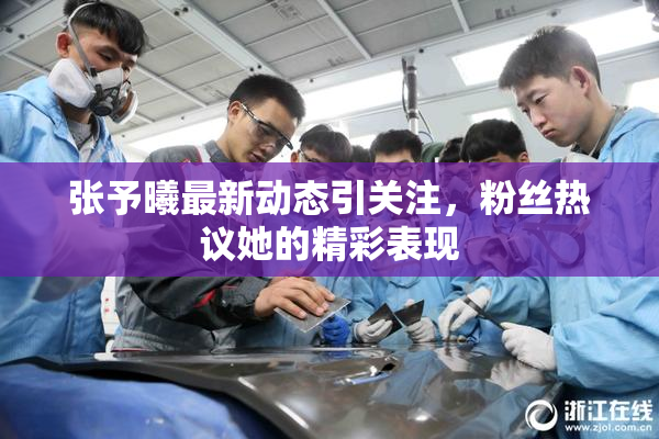 张予曦最新动态引关注，粉丝热议她的精彩表现