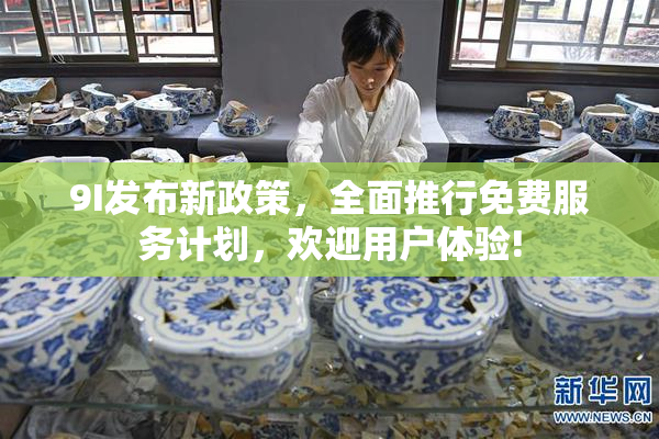 9I发布新政策，全面推行免费服务计划，欢迎用户体验!