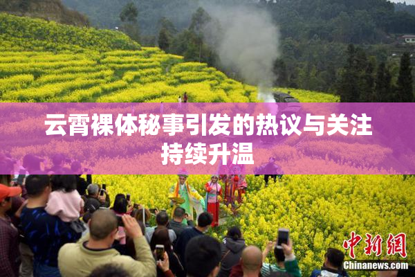 云霄裸体秘事引发的热议与关注持续升温
