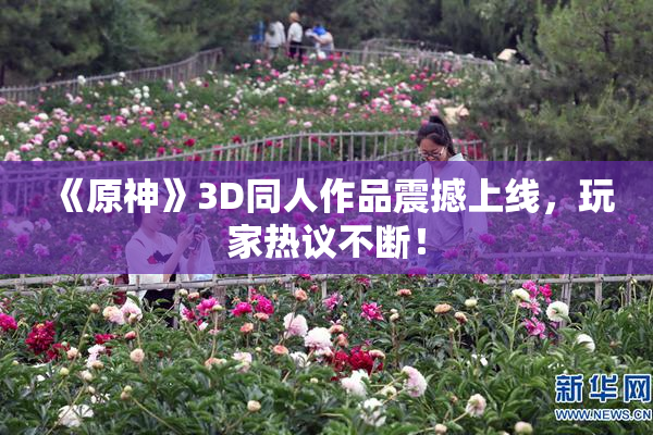 《原神》3D同人作品震撼上线，玩家热议不断！