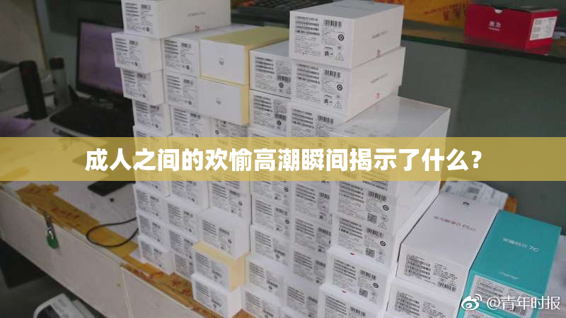 成人之间的欢愉高潮瞬间揭示了什么？