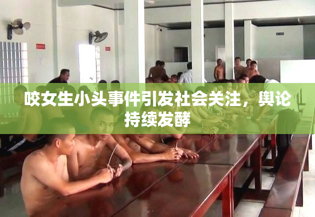 咬女生小头事件引发社会关注，舆论持续发酵
