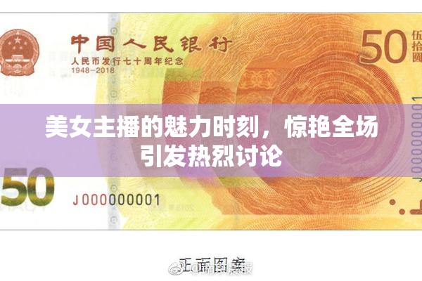 美女主播的魅力时刻，惊艳全场引发热烈讨论