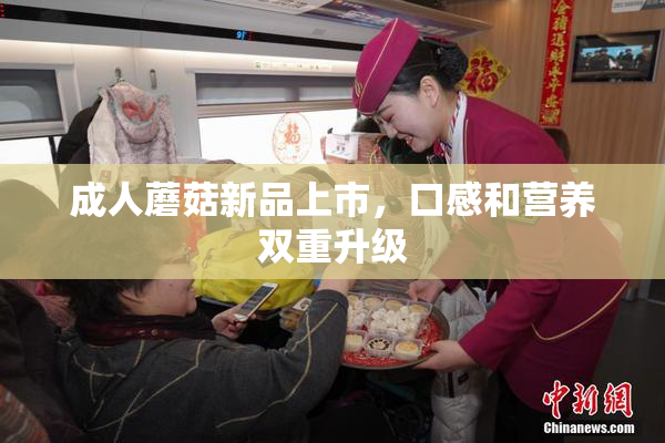 成人蘑菇新品上市，口感和营养双重升级