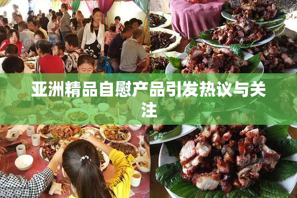 亚洲精品自慰产品引发热议与关注