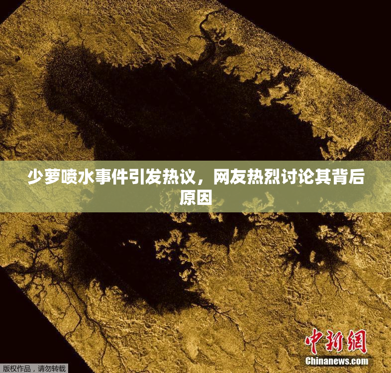 少萝喷水事件引发热议，网友热烈讨论其背后原因