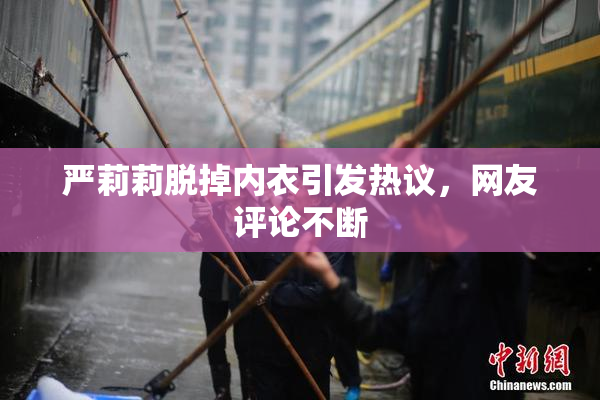 严莉莉脱掉内衣引发热议，网友评论不断